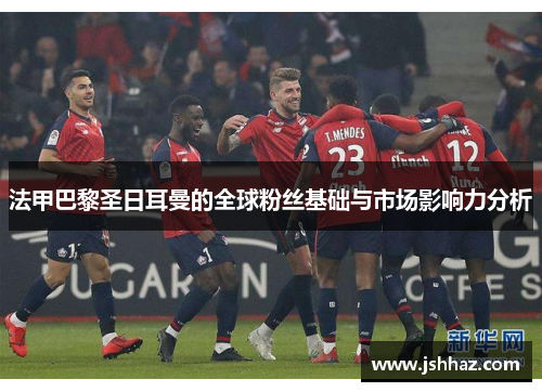 法甲巴黎圣日耳曼的全球粉丝基础与市场影响力分析