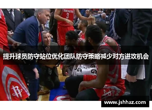 提升球员防守站位优化团队防守策略减少对方进攻机会