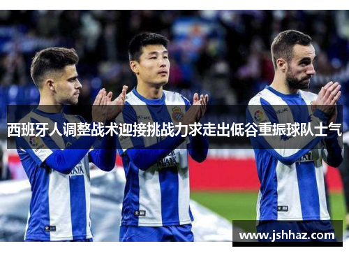 西班牙人调整战术迎接挑战力求走出低谷重振球队士气