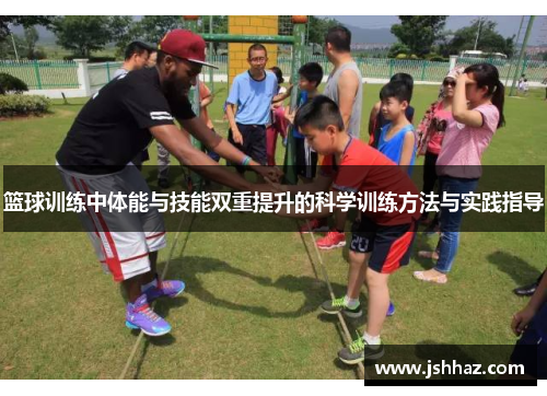 篮球训练中体能与技能双重提升的科学训练方法与实践指导
