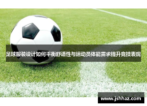 足球服装设计如何平衡舒适性与运动员体能需求提升竞技表现