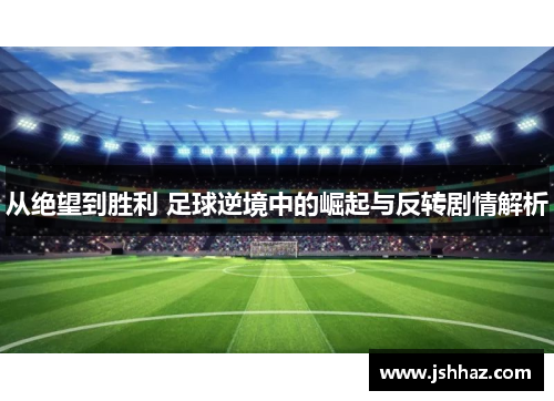 从绝望到胜利 足球逆境中的崛起与反转剧情解析