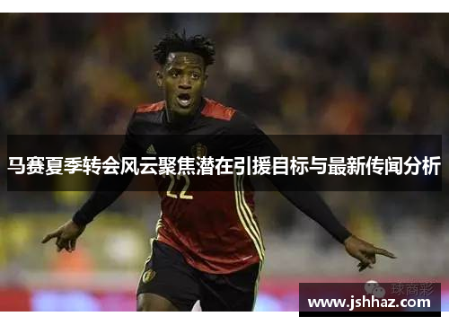 马赛夏季转会风云聚焦潜在引援目标与最新传闻分析